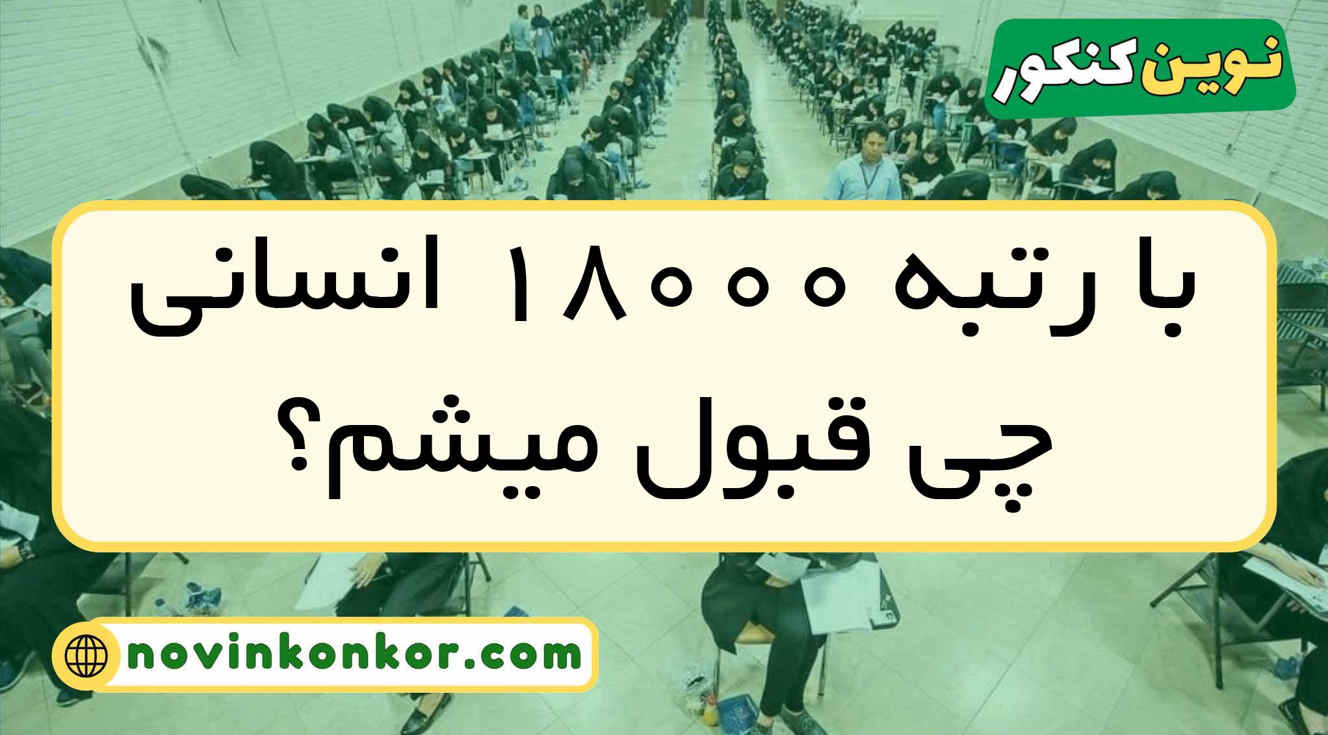 با رتبه ۱۸۰۰۰ انسانی چی قبول میشم