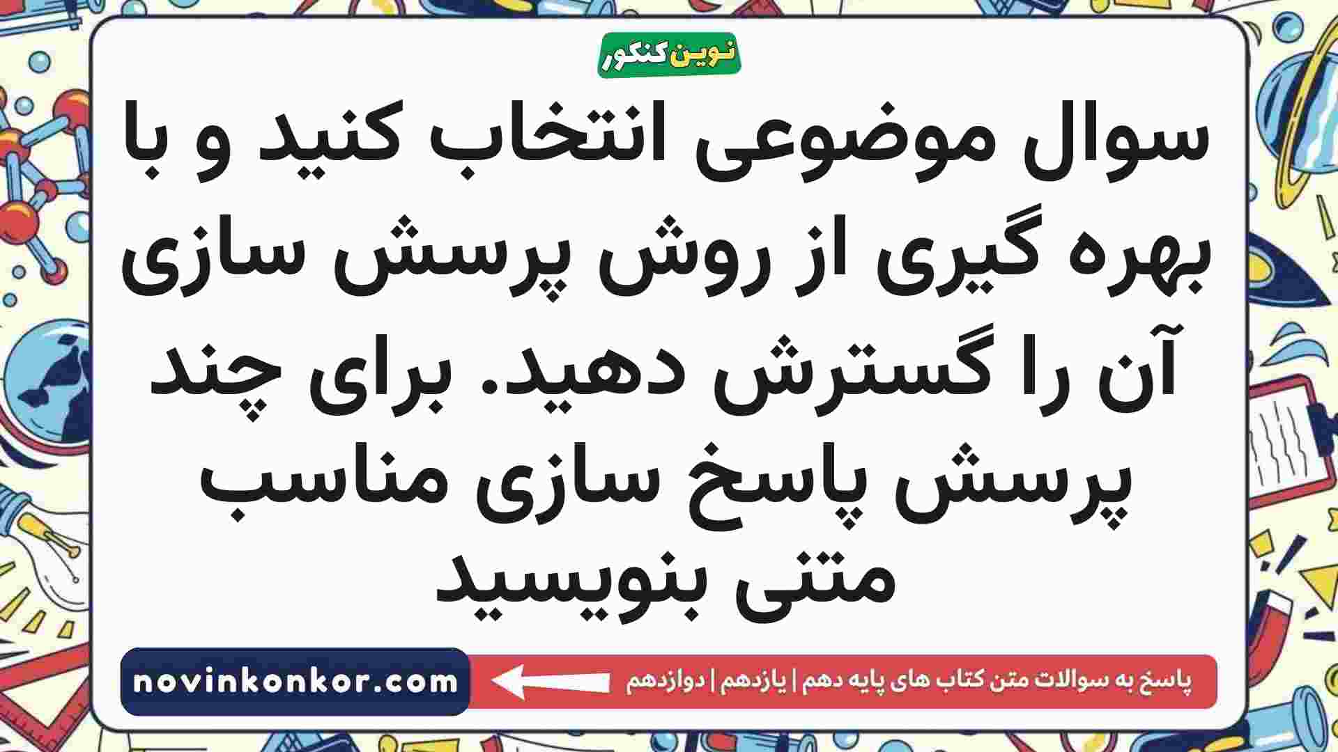 سوال موضوعی انتخاب کنید و با بهره گیری از روش پرسش سازی آن را گسترش دهید. برای چند پرسش پاسخ سازی مناسب متنی بنویسید