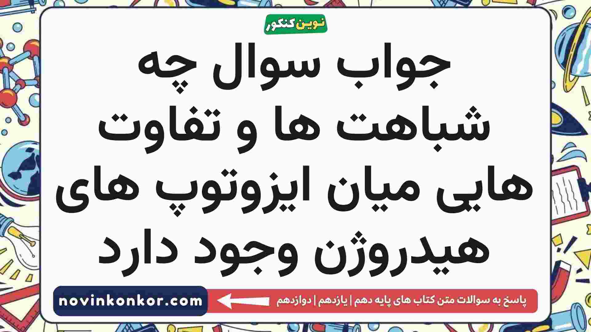 جواب سوال چه شباهت ها و تفاوت هایی میان ایزوتوپ های هیدروژن وجود دارد