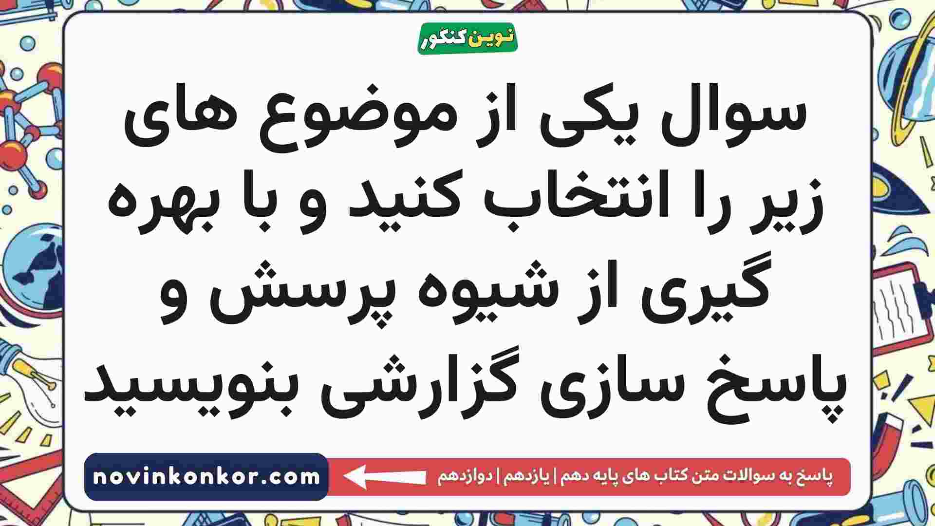 سوال یکی از موضوع های زیر را انتخاب کنید و با بهره گیری از شیوه پرسش و پاسخ سازی گزارشی بنویسید