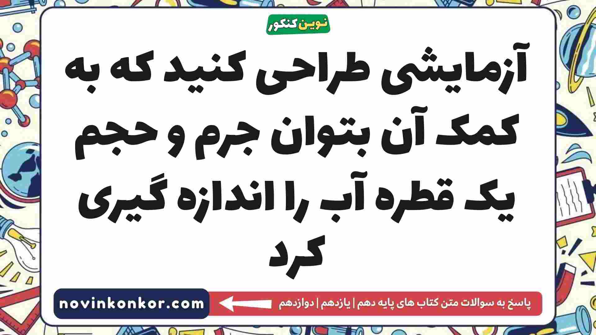 آزمایشی طراحی کنید که به کمک آن بتوان جرم و حجم یک قطره آب را اندازه گیری کرد
