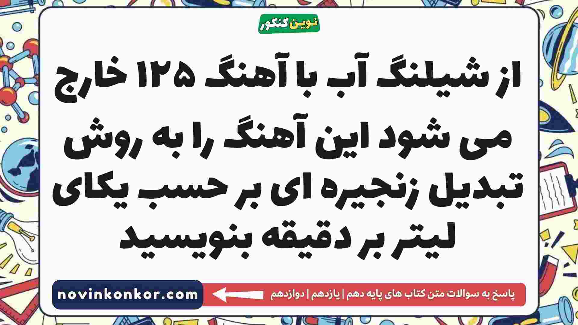 از شیلنگ آب با آهنگ ۱۲۵ خارج می شود این آهنگ را به روش تبدیل زنجیره ای بر حسب یکای لیتر بر دقیقه بنویسید