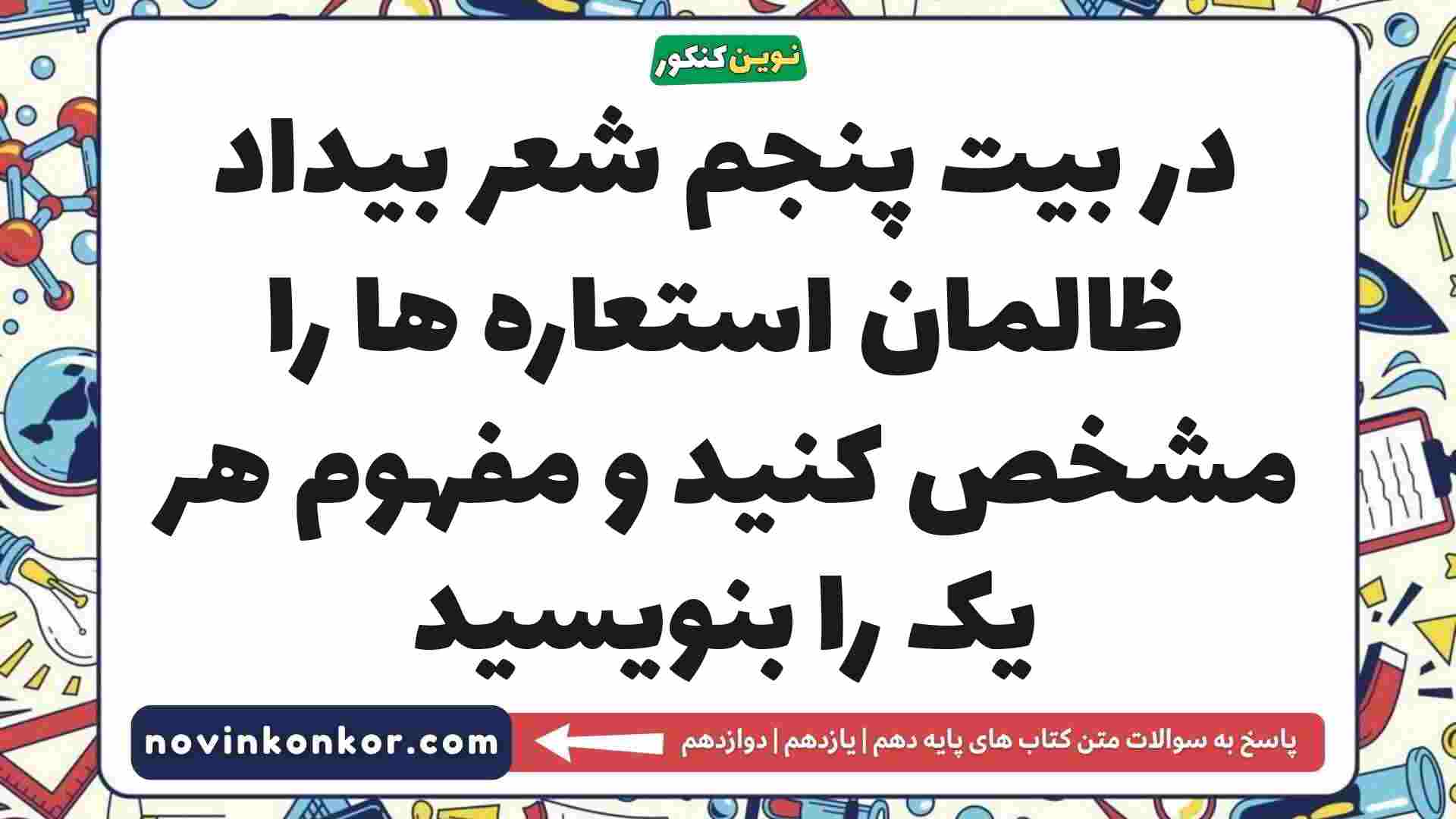 در بیت پنجم شعر بیداد ظالمان استعاره ها را مشخص کنید و مفهوم هر یک را بنویسید