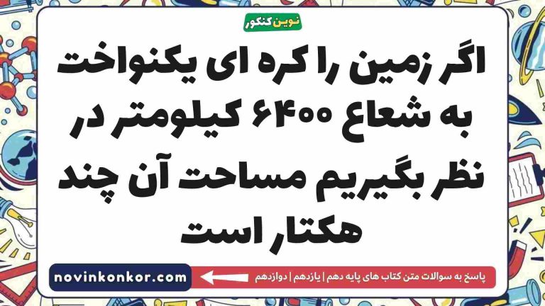 اگر زمین را کره ای یکنواخت به شعاع ۶۴۰۰ کیلومتر در نظر بگیریم مساحت آن چند هکتار است