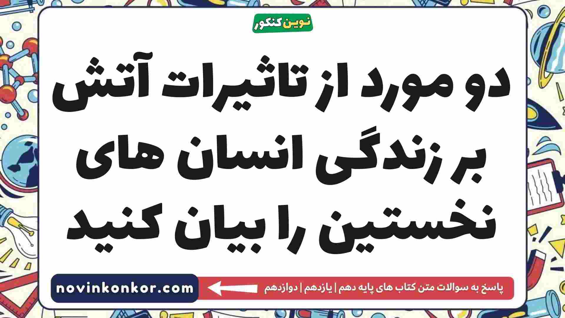 دو مورد از تاثیرات آتش بر زندگی انسان های نخستین را بیان کنید