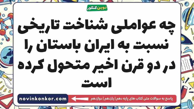 چه عواملی شناخت تاریخی نسبت به ایران باستان را در دو قرن اخیر متحول کرده است تاریخ دهم
