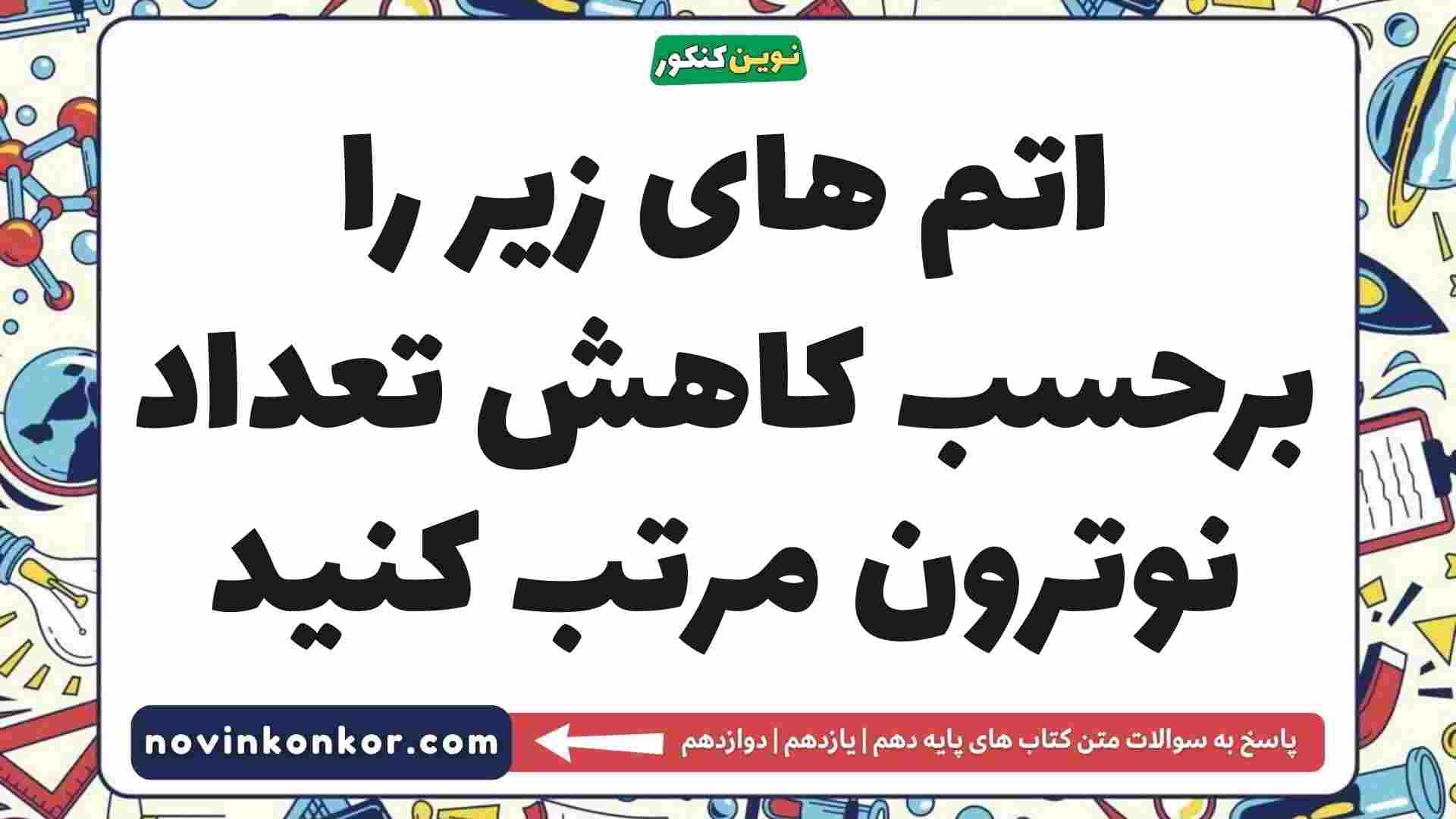 اتم های زیر را برحسب کاهش تعداد نوترون مرتب کنید شیمی دهم