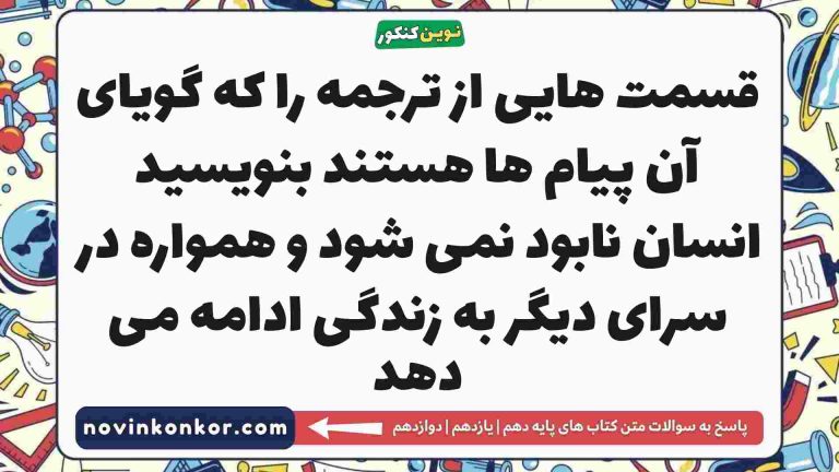 قسمت هایی از ترجمه را که گویای آن پیام ها هستند بنویسید انسان نابود نمی شود و همواره در سرای دیگر به زندگی ادامه می دهد