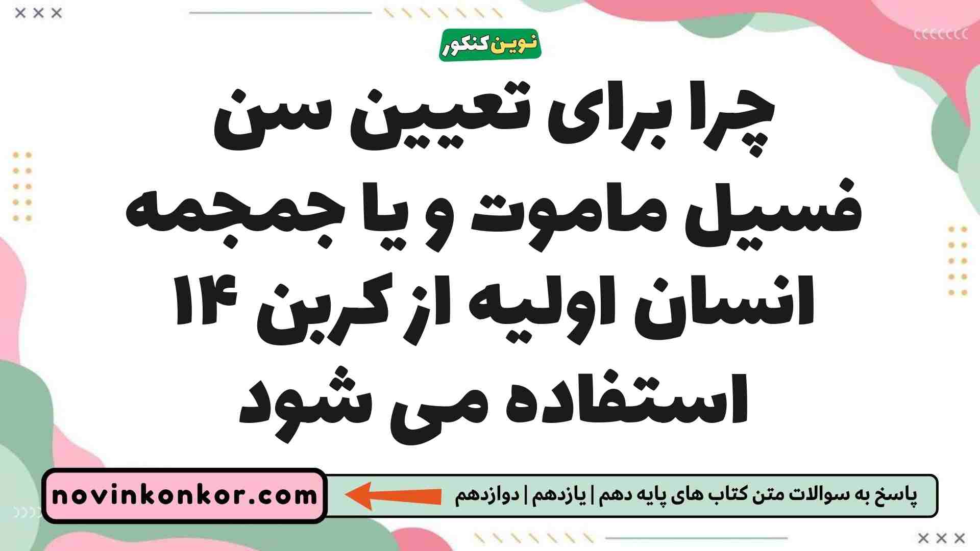 چرا برای تعیین سن فسیل ماموت و یا جمجمه انسان اولیه از کربن ۱۴ استفاده می شود زمین شناسی یازدهم