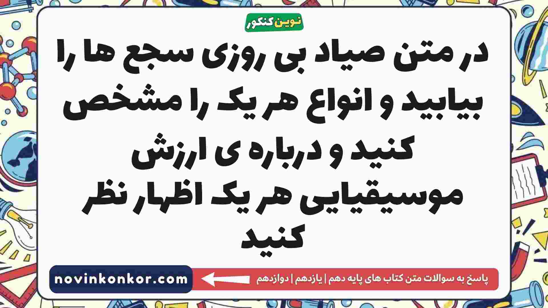 در متن صیاد بی روزی سجع ها را بیابید و انواع هر یک را مشخص کنید و درباره ی ارزش موسیقیایی هر یک اظهار نظر کنید