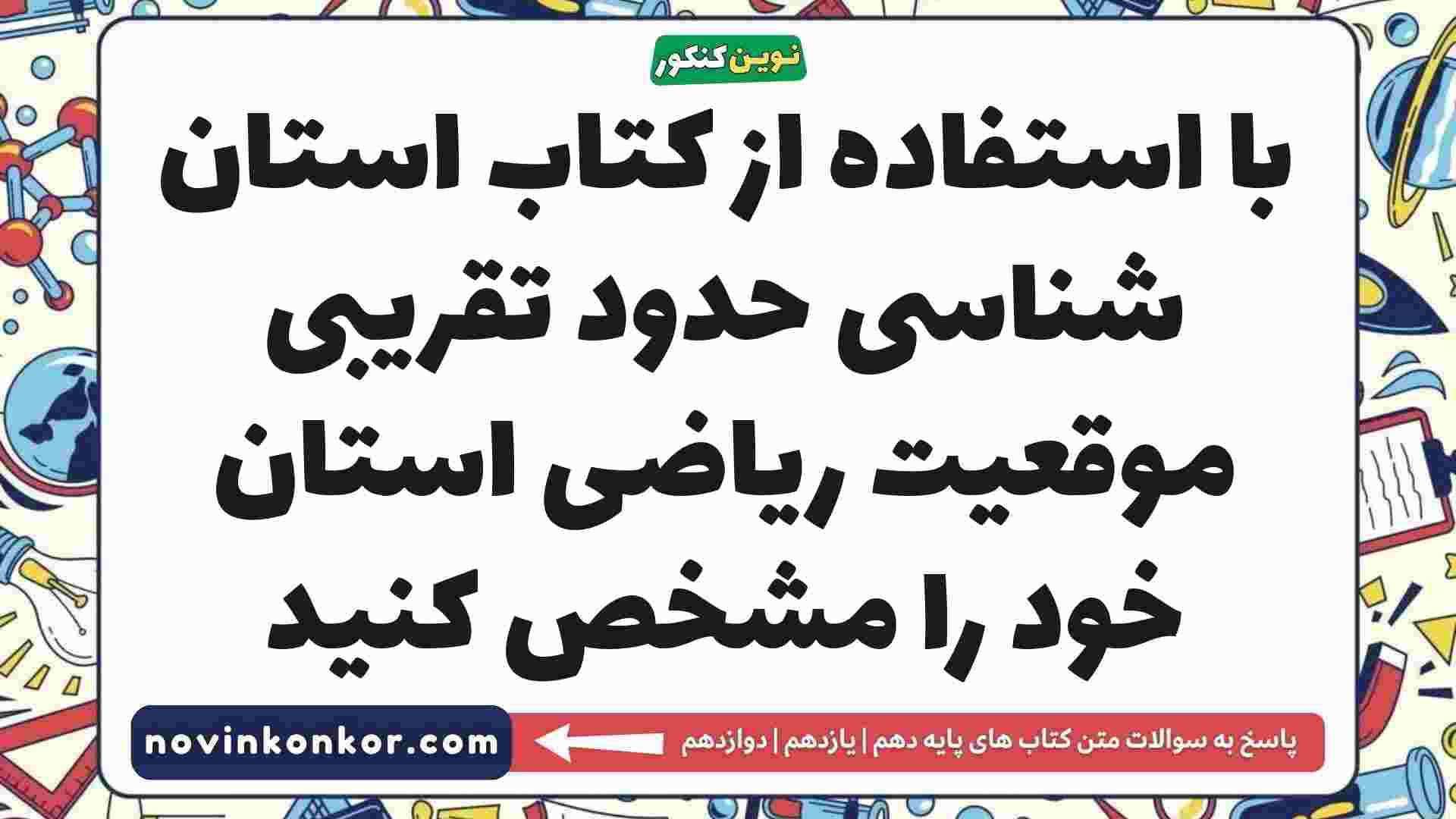 با استفاده از کتاب استان شناسی حدود تقریبی موقعیت ریاضی استان خود را مشخص کنید