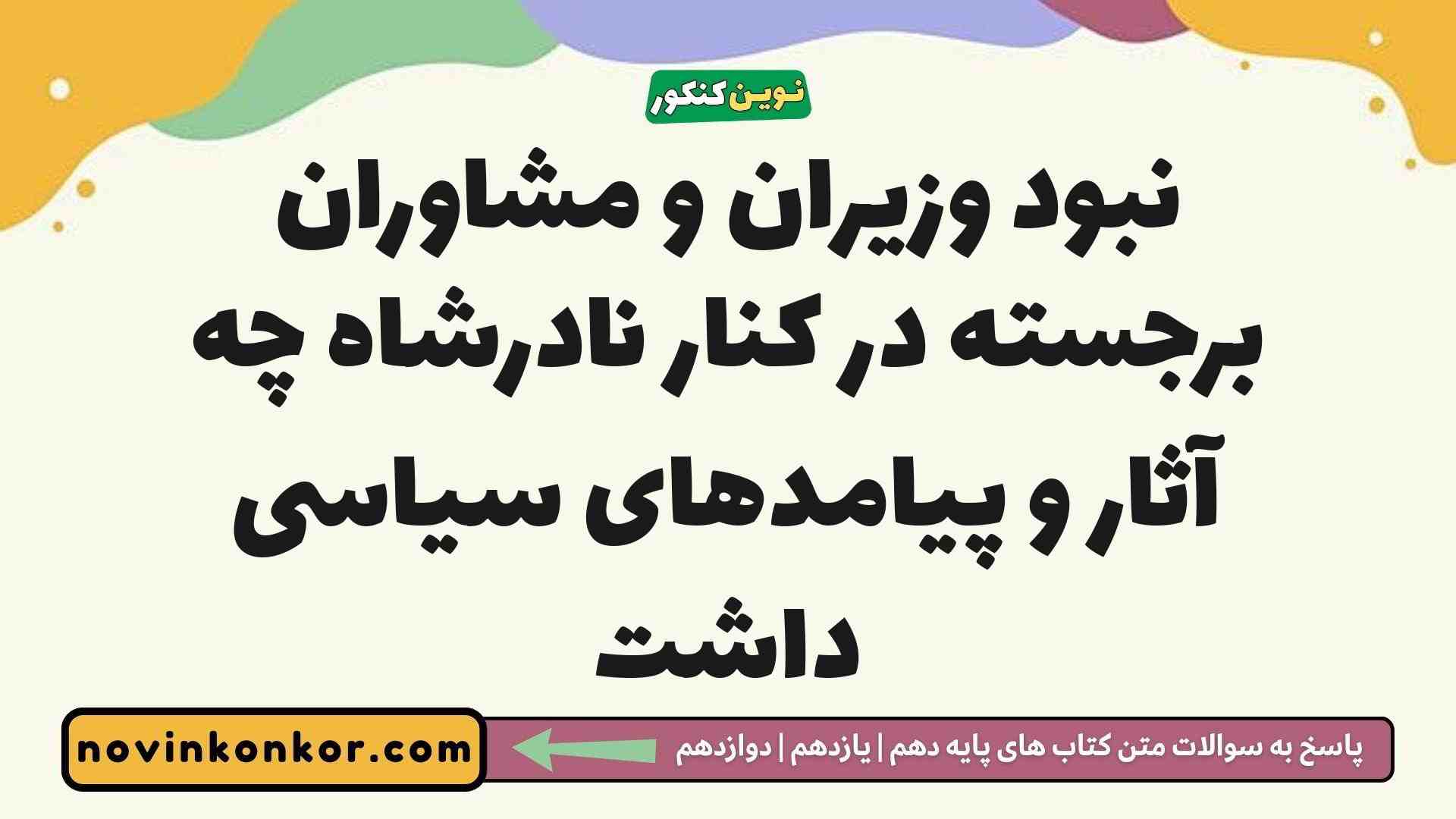 نبود وزیران و مشاوران برجسته در کنار نادرشاه چه آثار و پیامدهای سیاسی داشت تاریخ دوازدهم