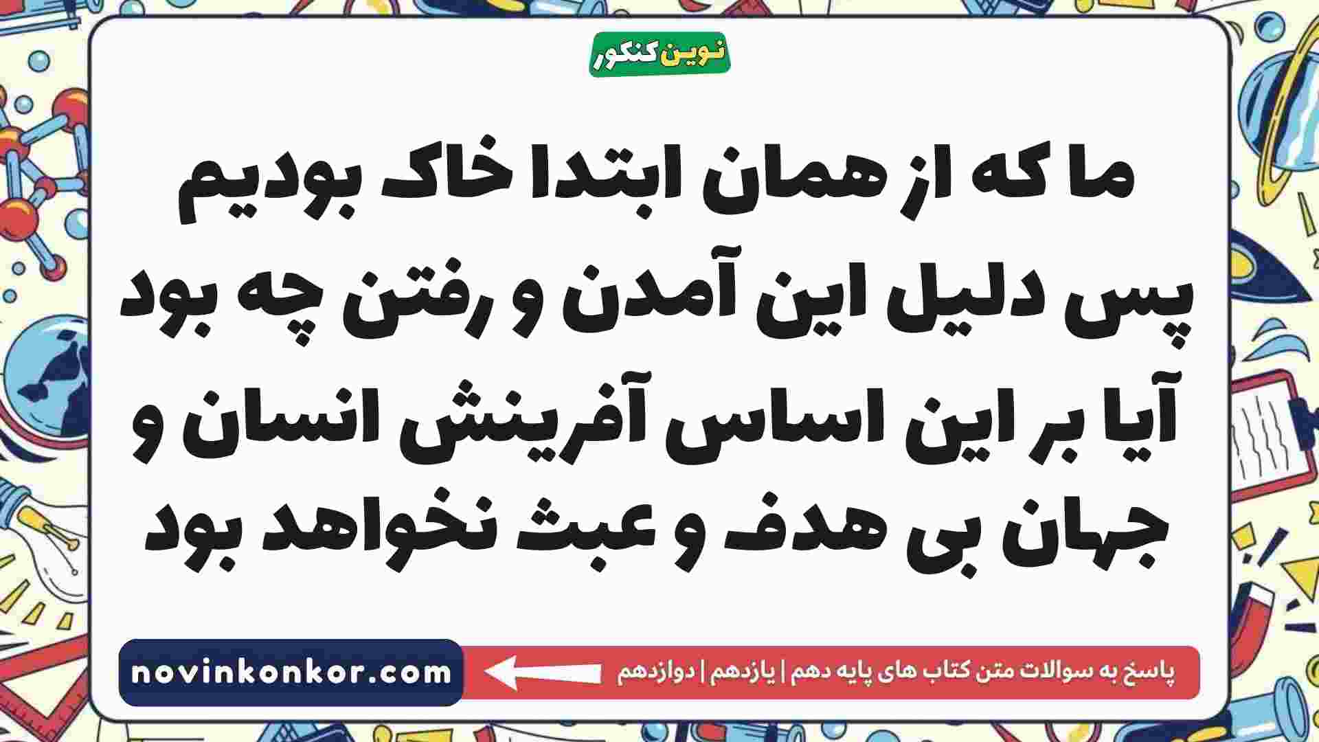 ما که از همان ابتدا خاک بودیم پس دلیل این آمدن و رفتن چه بود آیا بر این اساس آفرینش انسان و جهان بی هدف و عبث نخواهد بود