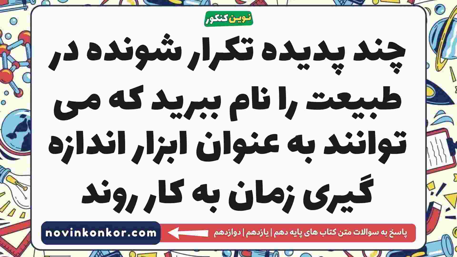 چند پدیده تکرار شونده در طبیعت را نام ببرید که می توانند به عنوان ابزار اندازه گیری زمان به کار روند